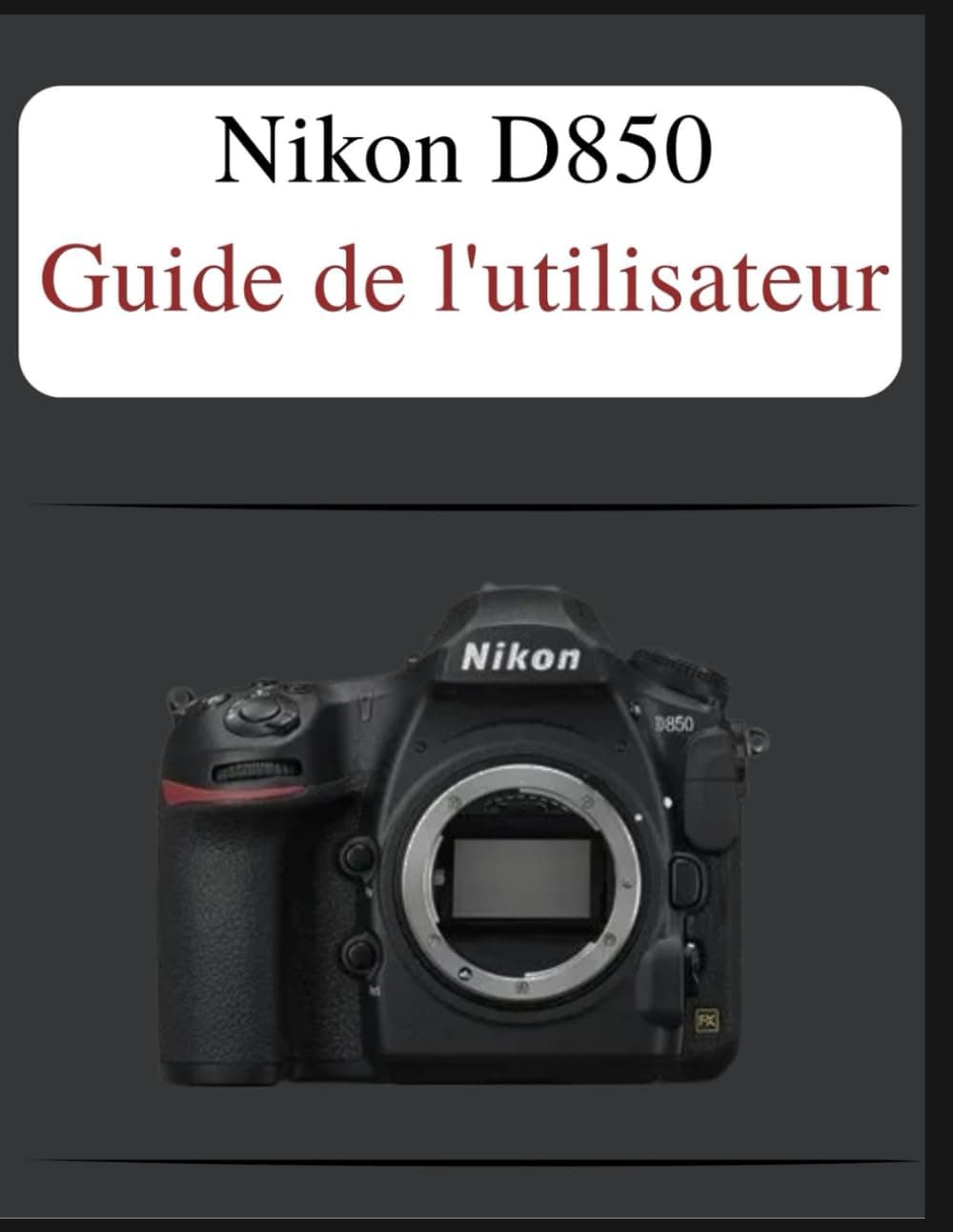 Nikon D850 Guide de l'utilisateur: Le manuel définitif en toute simplicité : votre manuel complet pour maîtriser les fondamentaux de la photographie et les techniques créatives, adapté à chaque âge et