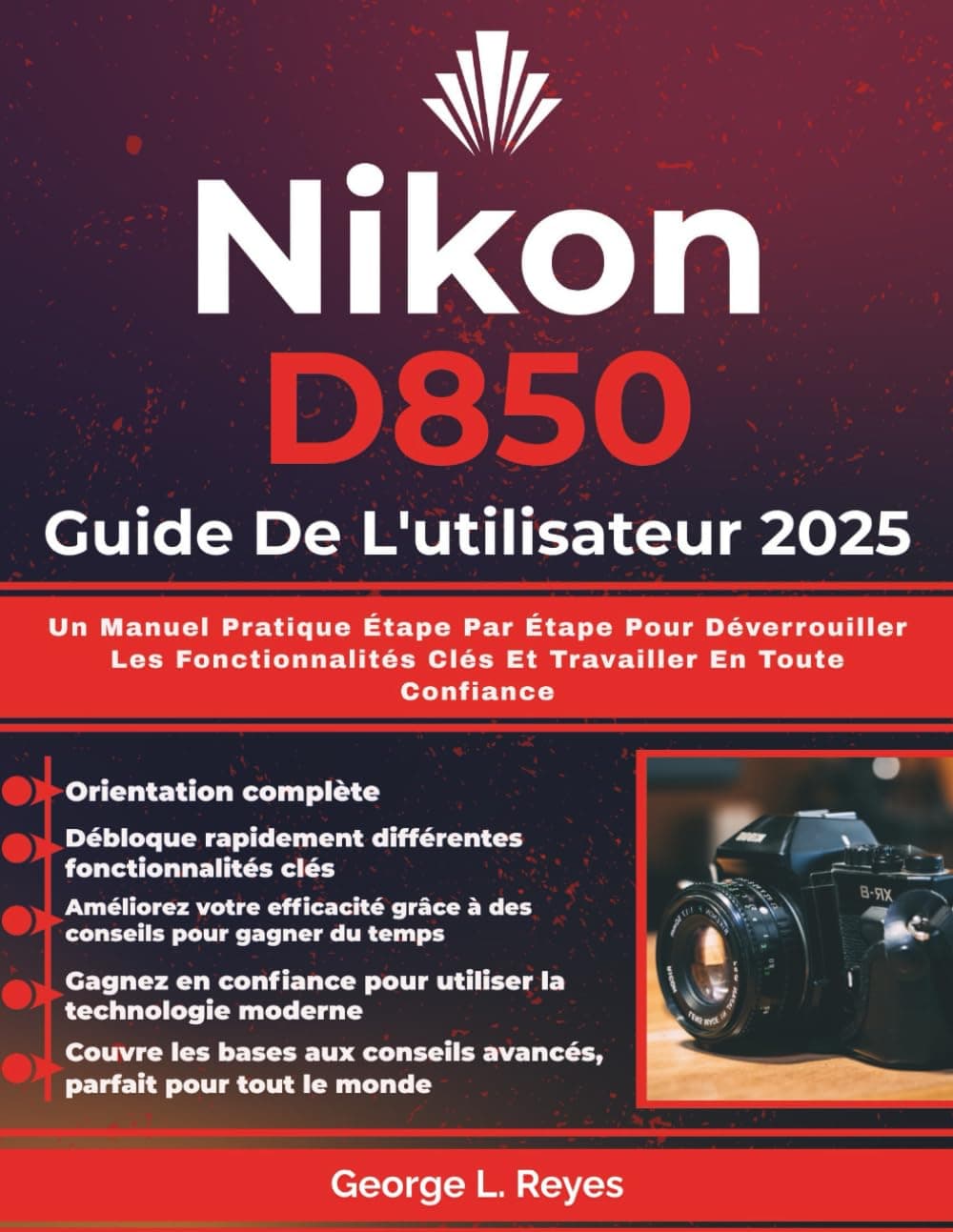 Nikon D850 Guide De L'utilisateur 2025: Un Manuel Pratique Étape Par Étape Pour Déverrouiller Les Fonctionnalités Clés Et Travailler En Toute Confiance