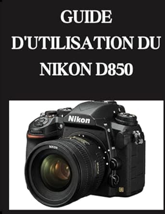 GUIDE D'UTILISATION DU NIKON D850: Du débutant au confirmé Maîtrise du NIKON D850